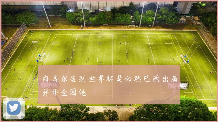 内马尔告别世界杯是必然巴西出局并非全因他