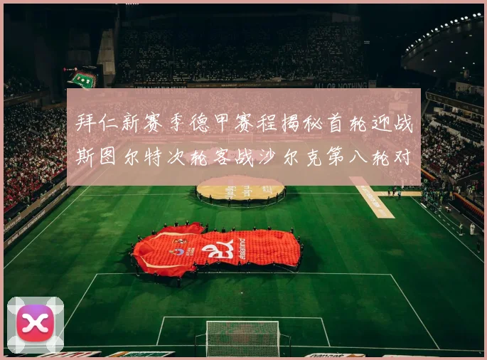 拜仁新赛季德甲赛程揭秘首轮迎战斯图尔特次轮客战沙尔克第八轮对决多特蒙德