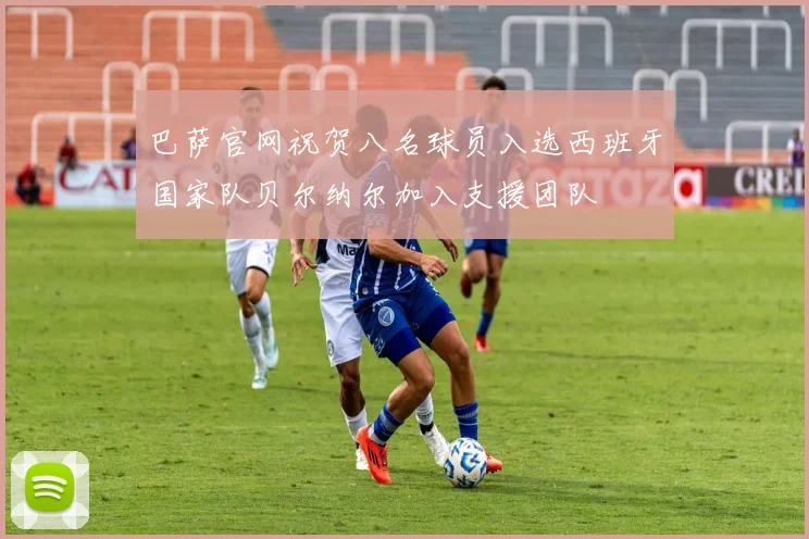 巴萨官网祝贺八名球员入选西班牙国家队贝尔纳尔加入支援团队